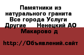 Памятники из натурального гранита - Все города Услуги » Другие   . Ненецкий АО,Макарово д.